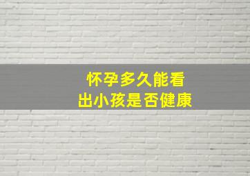 怀孕多久能看出小孩是否健康