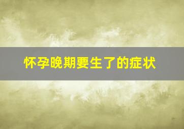 怀孕晚期要生了的症状