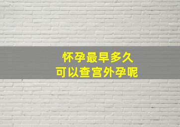 怀孕最早多久可以查宫外孕呢