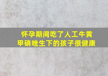 怀孕期间吃了人工牛黄甲硝唑生下的孩子很健康