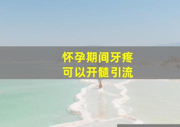 怀孕期间牙疼可以开髓引流