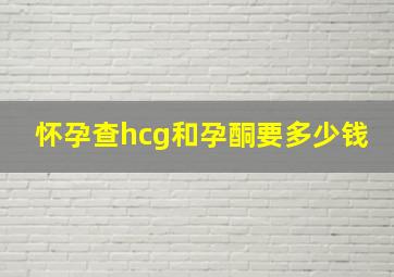 怀孕查hcg和孕酮要多少钱