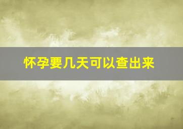 怀孕要几天可以查出来