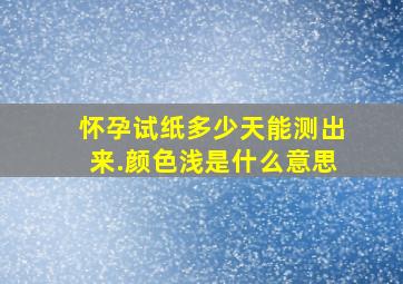 怀孕试纸多少天能测出来.颜色浅是什么意思