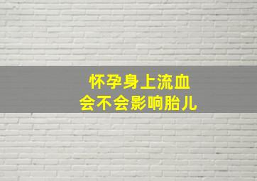 怀孕身上流血会不会影响胎儿