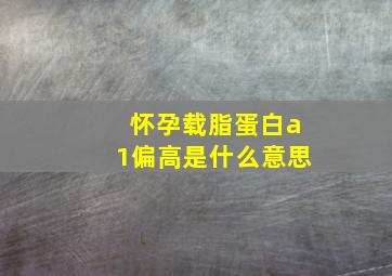 怀孕载脂蛋白a1偏高是什么意思