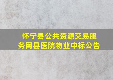 怀宁县公共资源交易服务网县医院物业中标公告