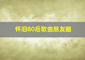 怀旧80后歌曲朋友圈