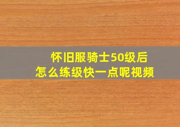 怀旧服骑士50级后怎么练级快一点呢视频