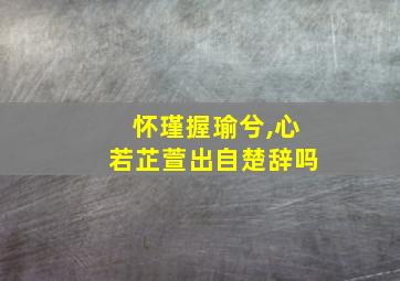 怀瑾握瑜兮,心若芷萱出自楚辞吗