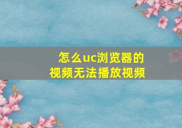 怎么uc浏览器的视频无法播放视频