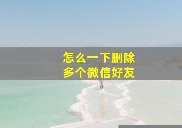 怎么一下删除多个微信好友