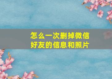 怎么一次删掉微信好友的信息和照片