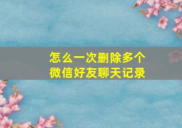 怎么一次删除多个微信好友聊天记录