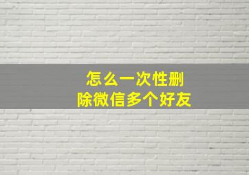 怎么一次性删除微信多个好友