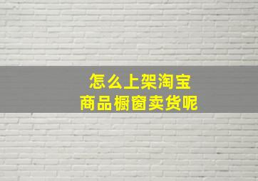 怎么上架淘宝商品橱窗卖货呢