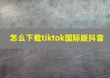 怎么下载tiktok国际版抖音