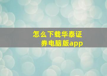 怎么下载华泰证券电脑版app