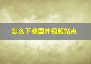 怎么下载国外视频站点