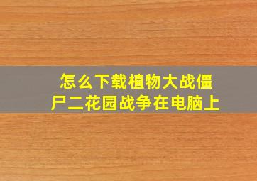 怎么下载植物大战僵尸二花园战争在电脑上