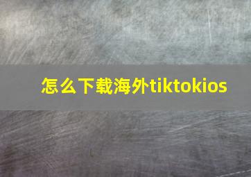 怎么下载海外tiktokios