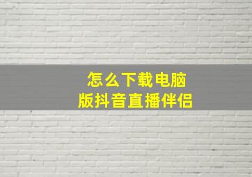 怎么下载电脑版抖音直播伴侣