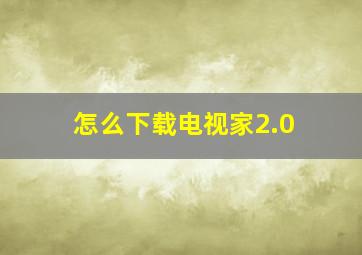 怎么下载电视家2.0