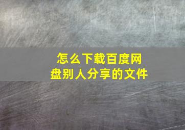 怎么下载百度网盘别人分享的文件