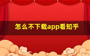 怎么不下载app看知乎