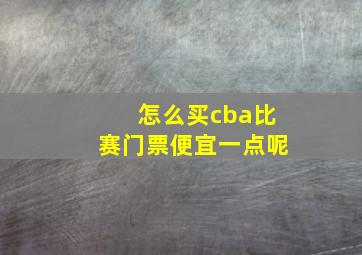 怎么买cba比赛门票便宜一点呢