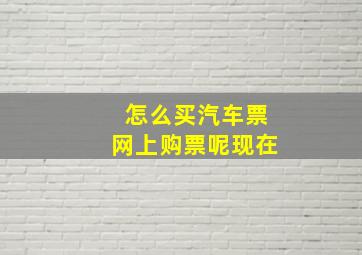 怎么买汽车票网上购票呢现在