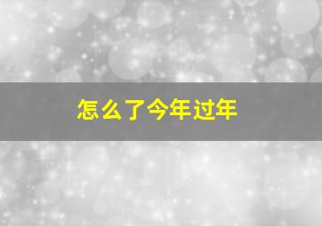 怎么了今年过年