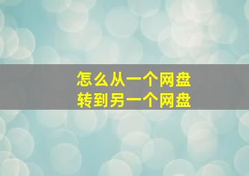 怎么从一个网盘转到另一个网盘