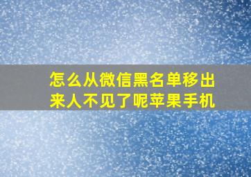 怎么从微信黑名单移出来人不见了呢苹果手机