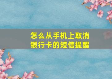 怎么从手机上取消银行卡的短信提醒