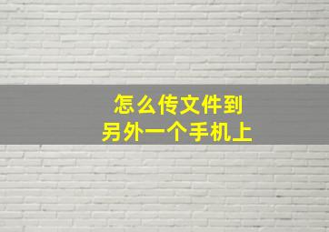 怎么传文件到另外一个手机上