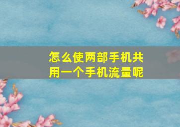 怎么使两部手机共用一个手机流量呢