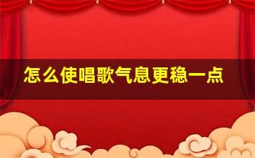 怎么使唱歌气息更稳一点