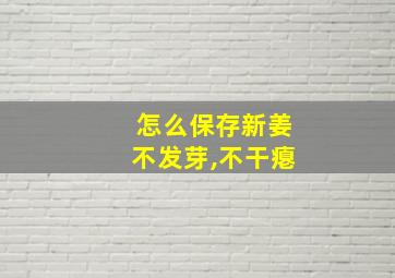 怎么保存新姜不发芽,不干瘪