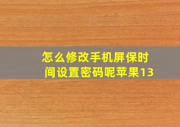 怎么修改手机屏保时间设置密码呢苹果13