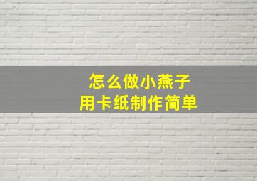 怎么做小燕子用卡纸制作简单