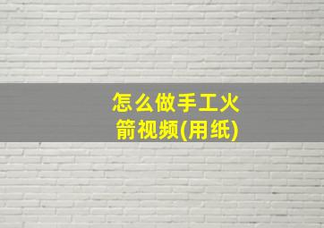 怎么做手工火箭视频(用纸)