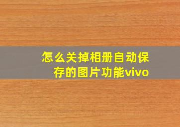 怎么关掉相册自动保存的图片功能vivo