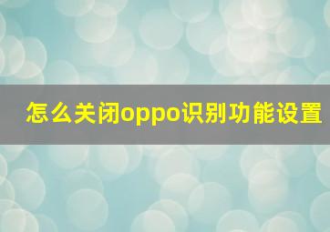 怎么关闭oppo识别功能设置