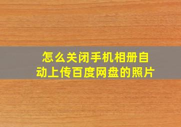 怎么关闭手机相册自动上传百度网盘的照片