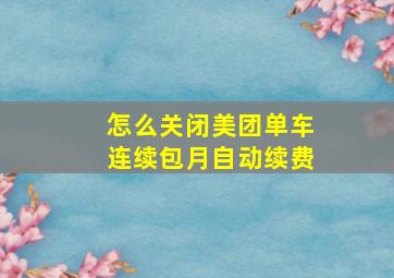 怎么关闭美团单车连续包月自动续费