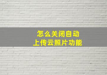 怎么关闭自动上传云照片功能