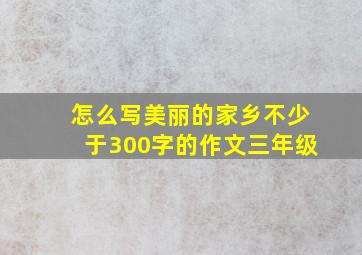 怎么写美丽的家乡不少于300字的作文三年级