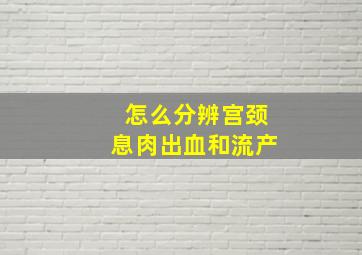 怎么分辨宫颈息肉出血和流产