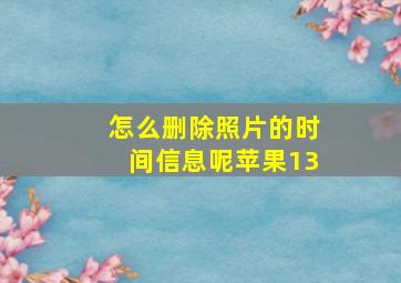 怎么删除照片的时间信息呢苹果13